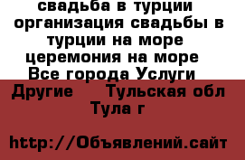 свадьба в турции, организация свадьбы в турции на море, церемония на море - Все города Услуги » Другие   . Тульская обл.,Тула г.